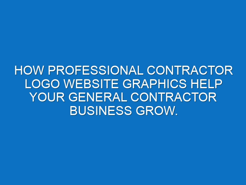 How professional Contractor logo website graphics help your General Contractor business grow.