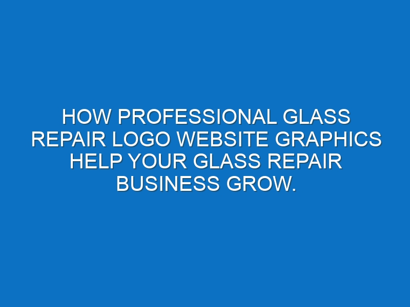 How professional Glass repair logo website graphics help your Glass repair business grow.