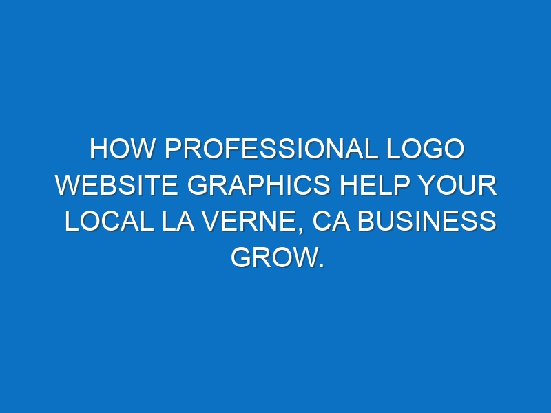 How professional logo website graphics help your local La Verne, CA business grow.