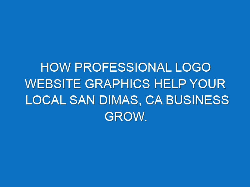 How professional logo website graphics help your local San Dimas, CA business grow.