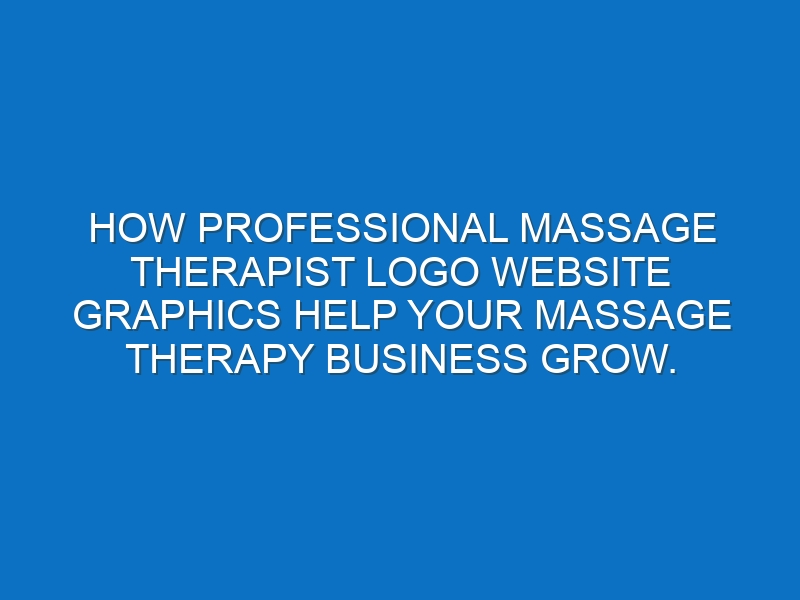 How professional Massage Therapist logo website graphics help your Massage Therapy business grow.