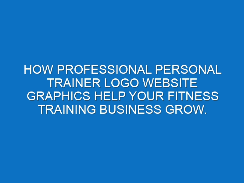 How professional Personal Trainer logo website graphics help your Fitness Training business grow.