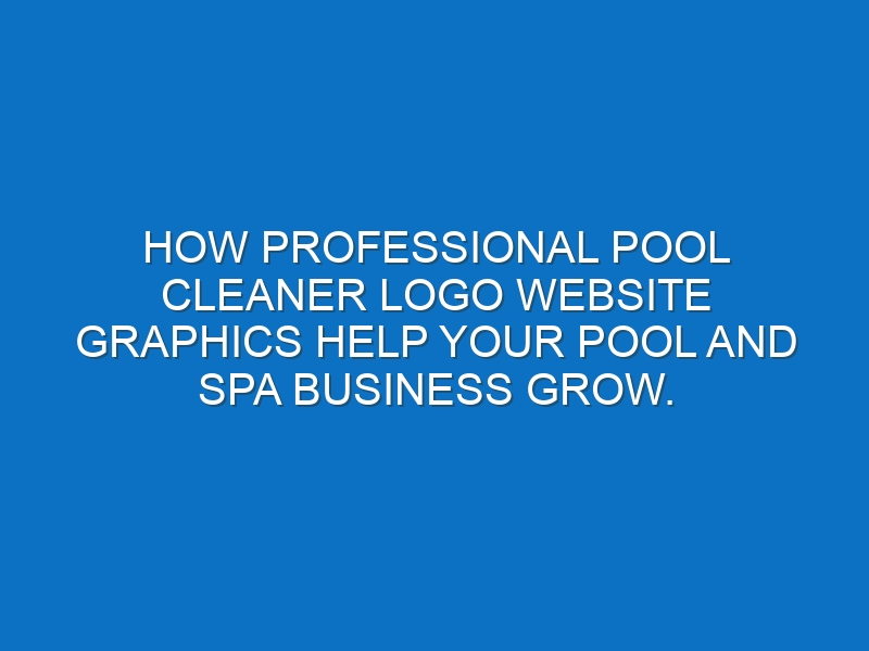 How professional Pool Cleaner logo website graphics help your Pool and Spa business grow.