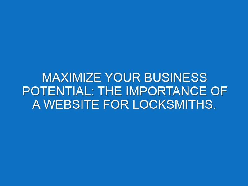 Maximize Your Business Potential: The Importance of a Website for Locksmiths.