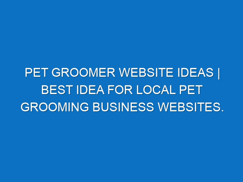 Pet groomer Website ideas | Best idea for local Pet Grooming business websites.