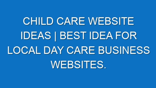 Child care Website ideas | Best idea for local Day care business websites.