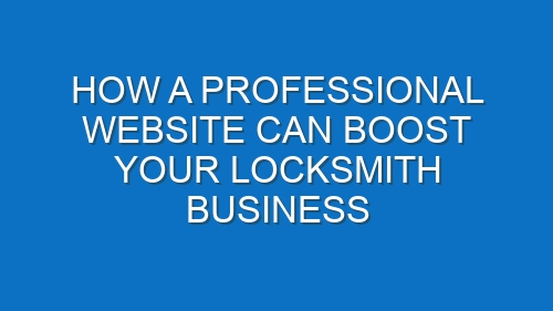 How a Professional Website Can Boost Your Locksmith Business