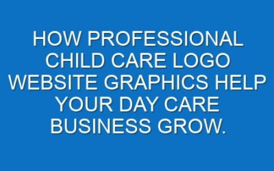 How professional Child care logo website graphics help your Day care business grow.