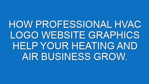 How professional HVAC logo website graphics help your Heating and Air business grow.