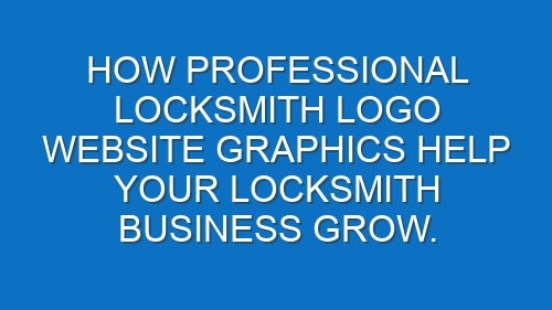 How professional Locksmith logo website graphics help your Locksmith business grow.