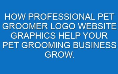 How professional Pet groomer logo website graphics help your Pet grooming business grow.