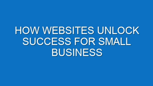 How Websites Unlock Success for Small Business