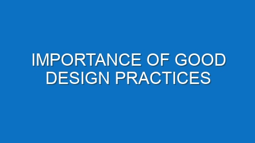 Importance of good design practices