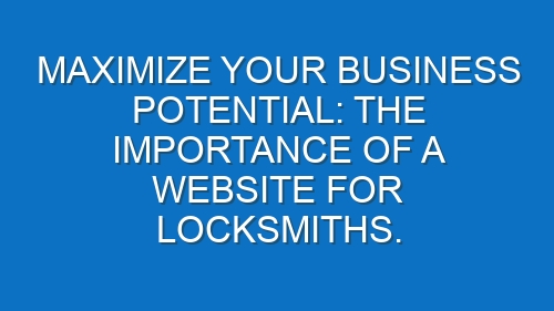 Maximize Your Business Potential: The Importance of a Website for Locksmiths.