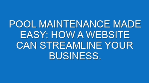 Pool Maintenance Made Easy: How a Website Can Streamline Your Business.