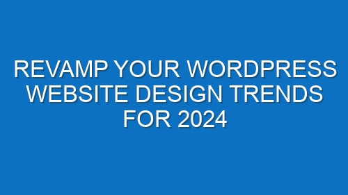 Revamp Your WordPress Website Design Trends for 2024