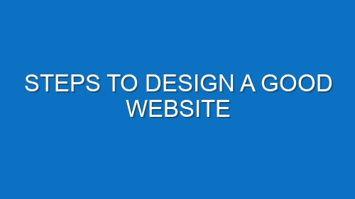 Steps to Design a Good Website