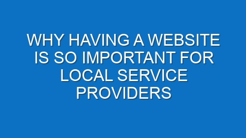 Why having a website is so important for local service providers