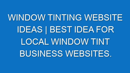 Window Tinting Website ideas | Best idea for local window tint business websites.