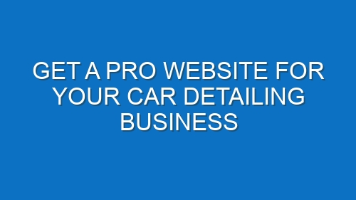 Get a Pro Website for Your Car Detailing Business