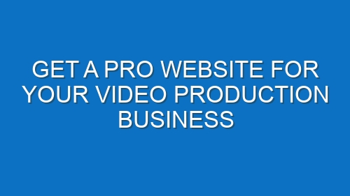 Get a Pro Website for Your Video Production Business