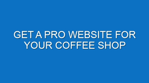 Get a Pro Website for Your Coffee Shop