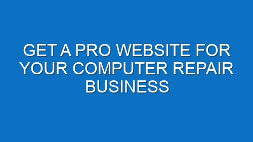 Get a Pro Website for Your Computer Repair Business