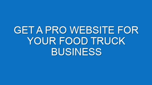 Get a Pro Website for Your Food Truck Business